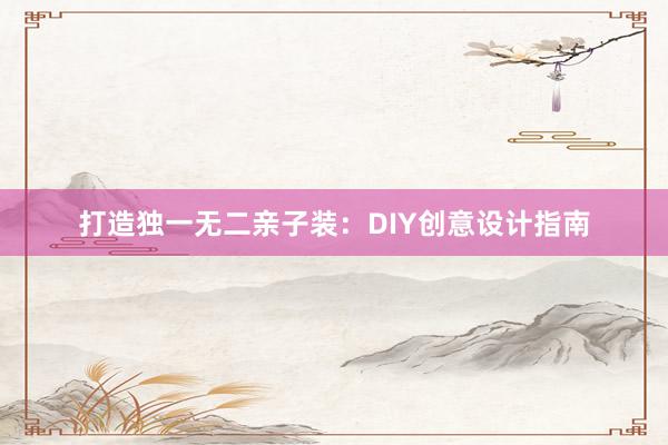 打造独一无二亲子装：DIY创意设计指南